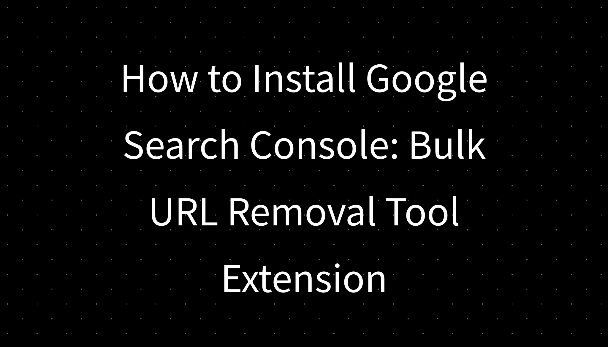 How To Install Google Search Console Bulk Url Removal Tool Extension How To Install Google Search Console Bulk Url Removal Tool Extension